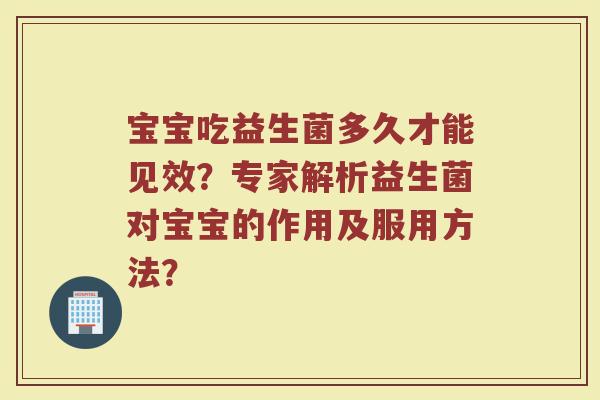 宝宝吃益生菌多久才能见效？专家解析益生菌对宝宝的作用及服用方法？