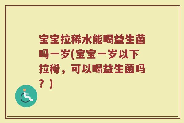 宝宝拉稀水能喝益生菌吗一岁(宝宝一岁以下拉稀，可以喝益生菌吗？)