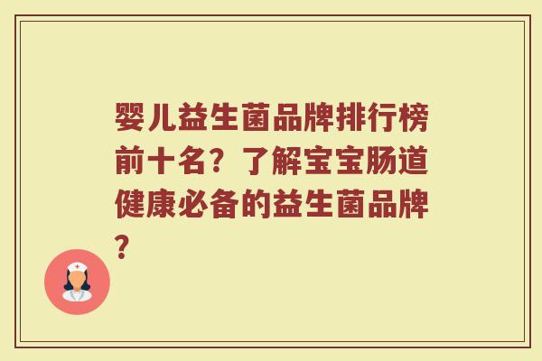 婴儿益生菌品牌排行榜前十名?了解宝宝肠道健康必备的益生菌品牌?