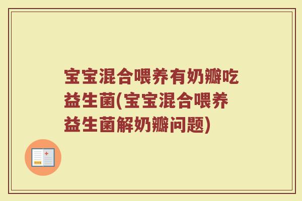 宝宝混合喂养有奶瓣吃益生菌(宝宝混合喂养益生菌解奶瓣问题)