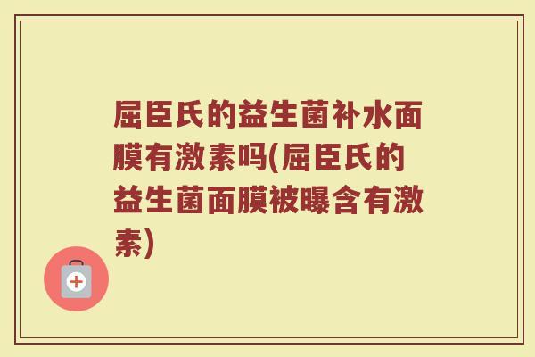 屈臣氏的益生菌补水面膜有激素吗(屈臣氏的益生菌面膜被曝含有激素) 屈臣氏的益生菌补水面膜有激素吗(屈臣氏的益生菌面膜被曝含有激素)