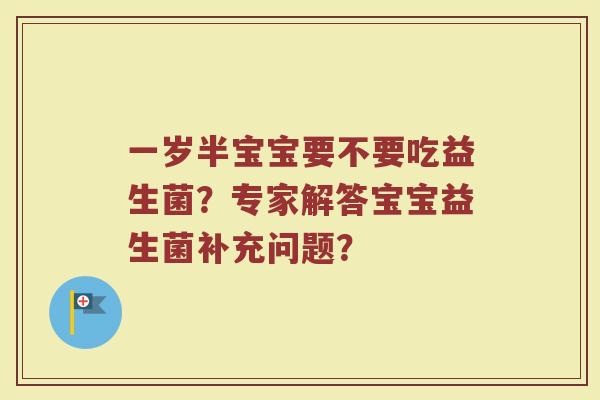 一岁半宝宝要不要吃益生菌?专家解答宝宝益生菌补充问题?