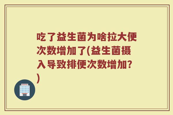 吃了益生菌为啥拉大便次数增加了(益生菌摄入导致排便次数增加？)