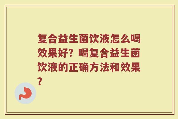 复合益生菌饮液怎么喝效果好?喝复合益生菌饮液的正确方法和效果?