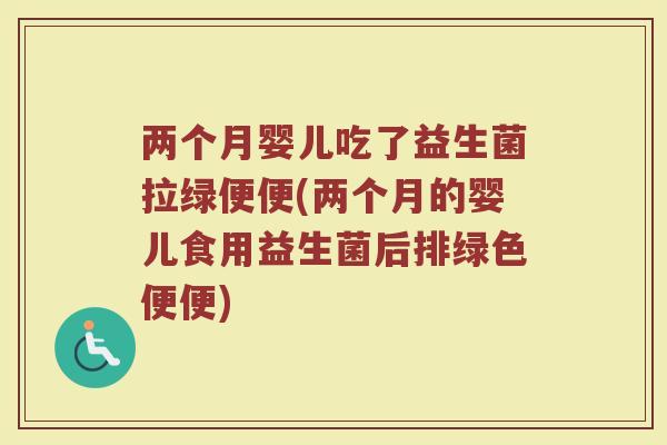 两个月婴儿吃了益生菌拉绿便便(两个月的婴儿食用益生菌后排绿色便便)