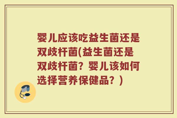 婴儿应该吃益生菌还是双歧杆菌(益生菌还是双歧杆菌?婴儿该如何选择营养保健品?) 婴儿应该吃益生菌还是双歧杆菌(益生菌还是双歧杆菌?婴儿该如何选择营养保健品?)