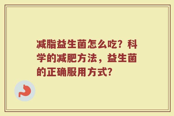 减脂益生菌怎么吃?科学的减肥方法,益生菌的正确服用方式?