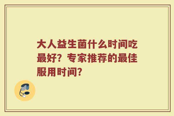 大人益生菌什么时间吃最好?专家推荐的最佳服用时间?