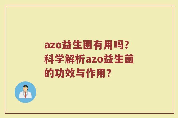 azo益生菌有用吗?科学解析azo益生菌的功效与作用? azo益生菌有用吗?科学解析azo益生菌的功效与作用?