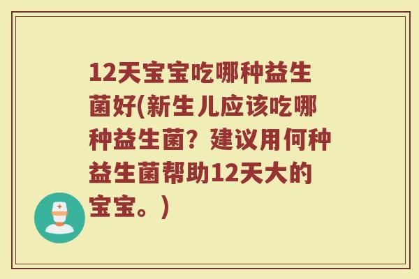 12天宝宝吃哪种益生菌好(新生儿应该吃哪种益生菌?建议用何种益生菌帮助12天大的宝宝。) 12天宝宝吃哪种益生菌好(新生儿应该吃哪种益生菌?建议用何种益生菌帮助12天大的宝宝。)