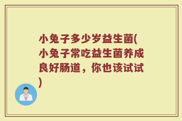 小兔子多少岁益生菌(小兔子常吃益生菌养成良好肠道,你也该试试)