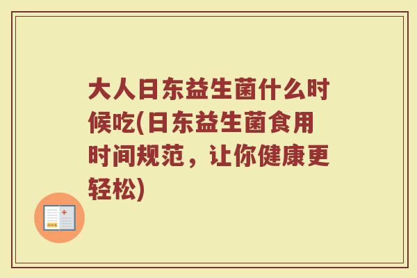 大人日东益生菌什么时候吃(日东益生菌食用时间规范,让你健康更轻松) 大人日东益生菌什么时候吃(日东益生菌食用时间规范,让你健康更轻松)
