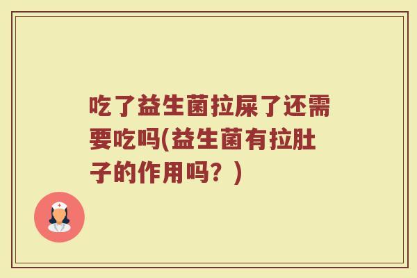 吃了益生菌拉屎了还需要吃吗(益生菌有拉肚子的作用吗？)