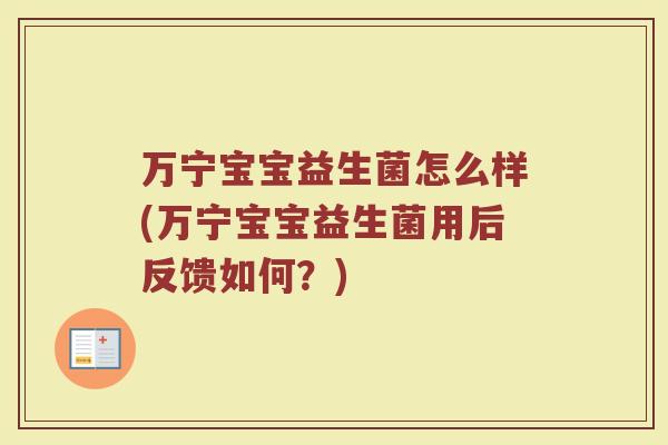 万宁宝宝益生菌怎么样(万宁宝宝益生菌用后反馈如何?) 万宁宝宝益生菌怎么样(万宁宝宝益生菌用后反馈如何?)