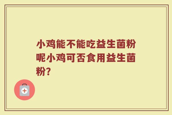 小鸡能不能吃益生菌粉呢小鸡可否食用益生菌粉？
