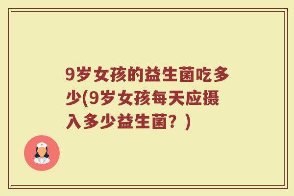 9岁女孩的益生菌吃多少(9岁女孩每天应摄入多少益生菌？)