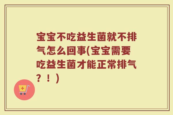 宝宝不吃益生菌就不排气怎么回事(宝宝需要吃益生菌才能正常排气?!)