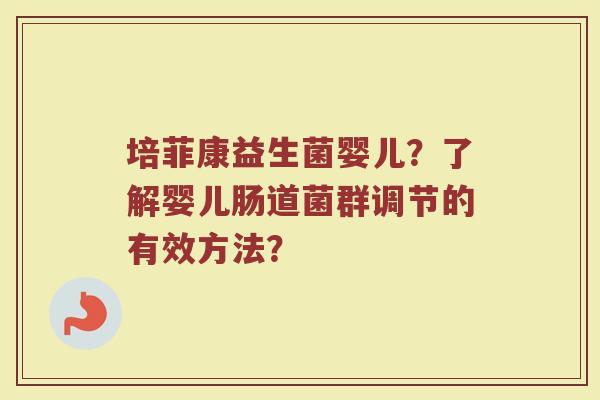 培菲康益生菌婴儿?了解婴儿肠道菌群调节的有效方法?