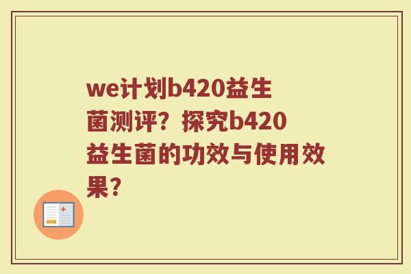 we计划b420益生菌测评?探究b420益生菌的功效与使用效果?