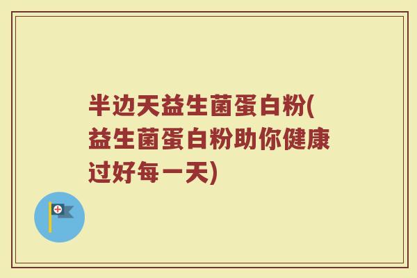 半边天益生菌蛋白粉(益生菌蛋白粉助你健康过好每一天)