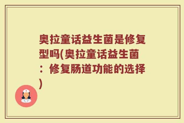 奥拉童话益生菌是修复型吗(奥拉童话益生菌:修复肠道功能的选择)