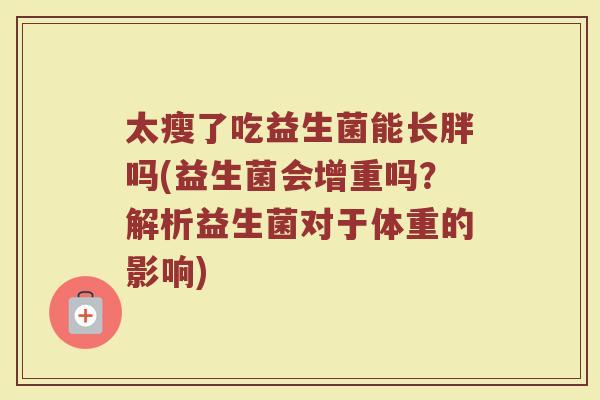 太瘦了吃益生菌能长胖吗(益生菌会增重吗？解析益生菌对于体重的影响)