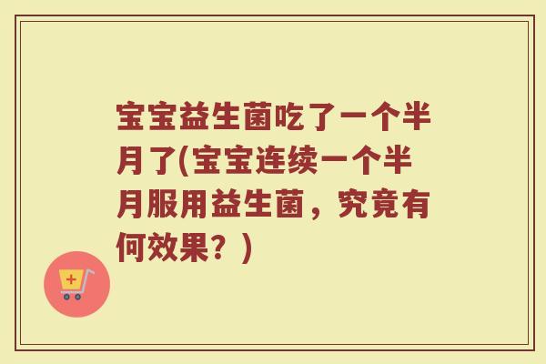 宝宝益生菌吃了一个半月了(宝宝连续一个半月服用益生菌，究竟有何效果？)