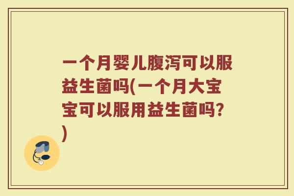 一个月婴儿腹泻可以服益生菌吗(一个月大宝宝可以服用益生菌吗?)