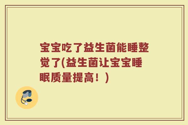 宝宝吃了益生菌能睡整觉了(益生菌让宝宝睡眠质量提高!)