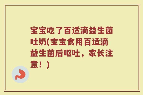 宝宝吃了百适滴益生菌吐奶(宝宝食用百适滴益生菌后呕吐,家长注意!)