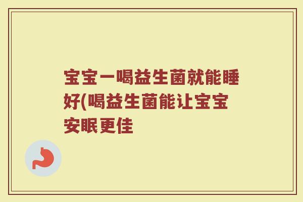宝宝一喝益生菌就能睡好(喝益生菌能让宝宝安眠更佳