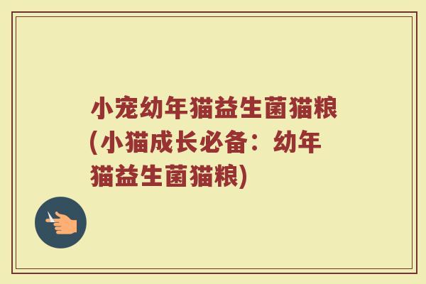 小宠幼年猫益生菌猫粮(小猫成长必备：幼年猫益生菌猫粮)