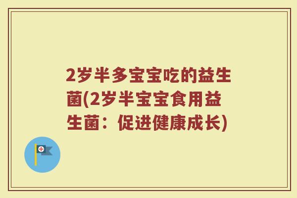 2岁半多宝宝吃的益生菌(2岁半宝宝食用益生菌:促进健康成长)