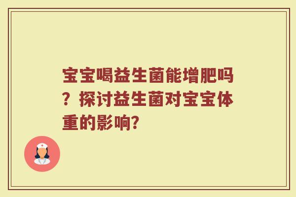 宝宝喝益生菌能增肥吗？探讨益生菌对宝宝体重的影响？