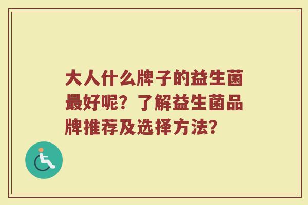 大人什么牌子的益生菌最好呢?了解益生菌品牌推荐及选择方法?