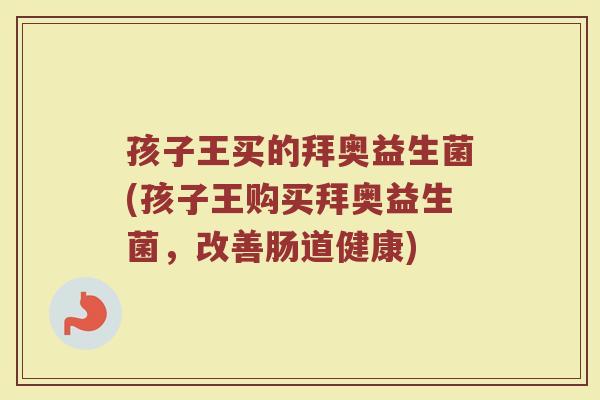孩子王买的拜奥益生菌(孩子王购买拜奥益生菌，改善肠道健康)