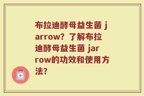 布拉迪酵母益生菌 jarrow？了解布拉迪酵母益生菌 jarrow的功效和使用方法？