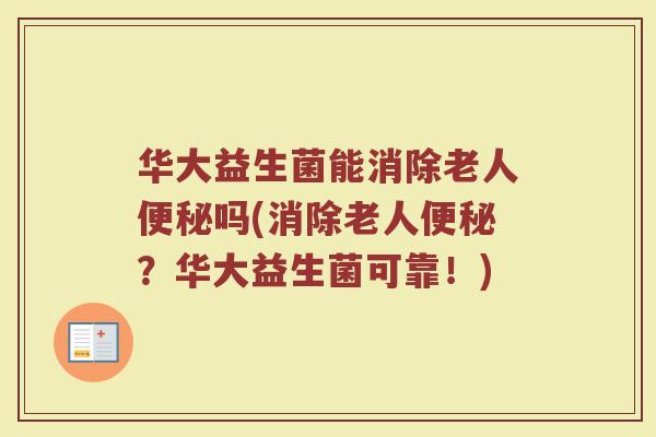 华大益生菌能消除老人便秘吗(消除老人便秘?华大益生菌可靠!)