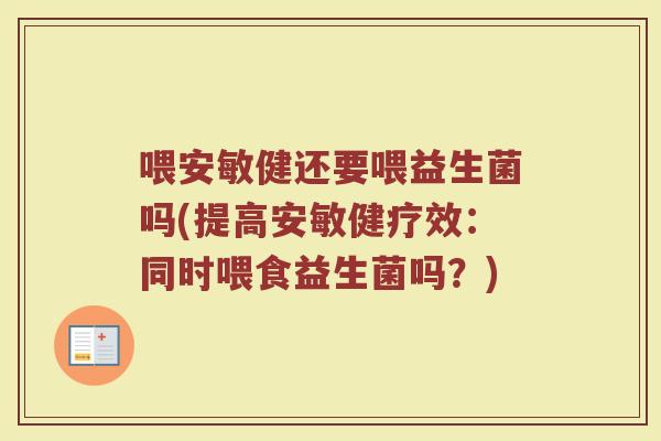 喂安敏健还要喂益生菌吗(提高安敏健疗效:同时喂食益生菌吗?)