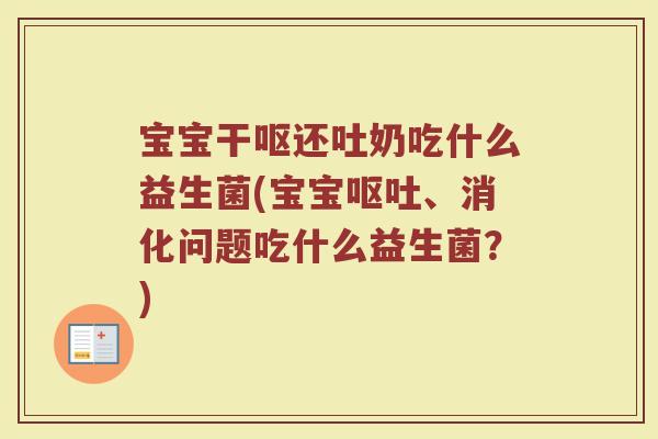 宝宝干呕还吐奶吃什么益生菌(宝宝呕吐、消化问题吃什么益生菌?)