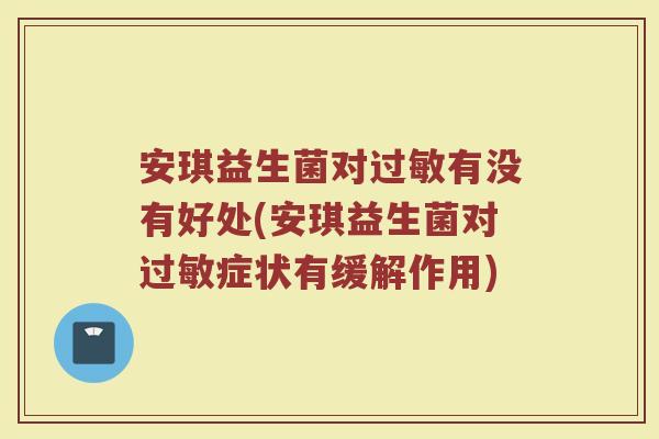 安琪益生菌对有没有好处(安琪益生菌对症状有缓解作用)