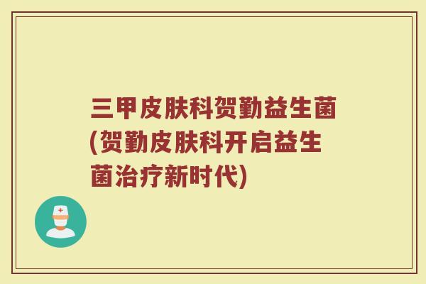 三甲科贺勤益生菌(贺勤科开启益生菌新时代) 三甲科贺勤益生菌(贺勤科开启益生菌新时代)