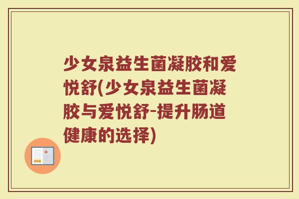 少女泉益生菌凝胶和爱悦舒(少女泉益生菌凝胶与爱悦舒-提升肠道健康的选择)