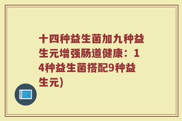 十四种益生菌加九种益生元增强肠道健康:14种益生菌搭配9种益生元)