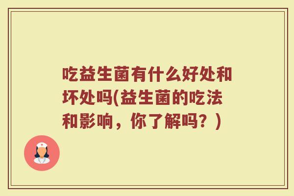 吃益生菌有什么好处和坏处吗(益生菌的吃法和影响,你了解吗?)