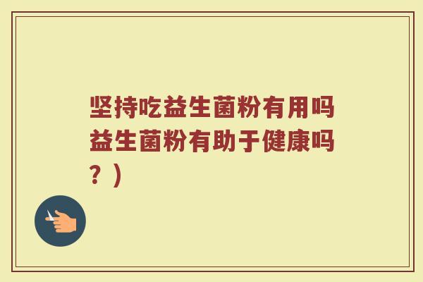 坚持吃益生菌粉有用吗益生菌粉有助于健康吗?)