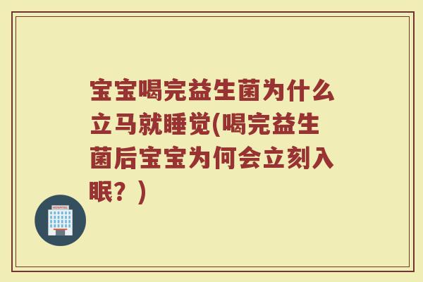宝宝喝完益生菌为什么立马就睡觉(喝完益生菌后宝宝为何会立刻入眠?)