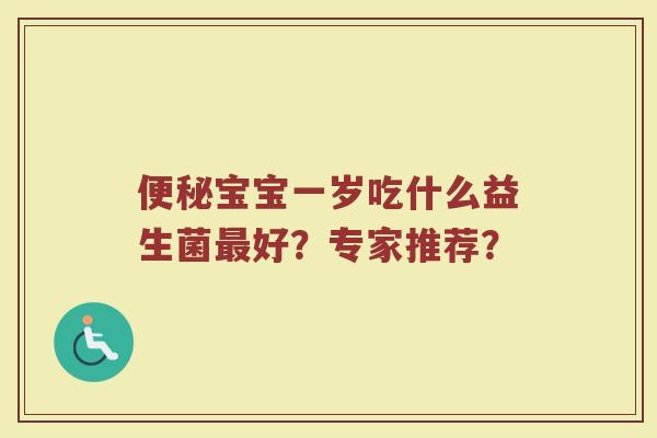 便秘宝宝一岁吃什么益生菌最好？专家推荐？