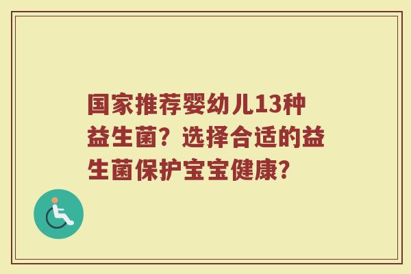国家推荐婴幼儿13种益生菌?选择合适的益生菌保护宝宝健康?