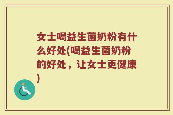 女士喝益生菌奶粉有什么好处(喝益生菌奶粉的好处,让女士更健康)
